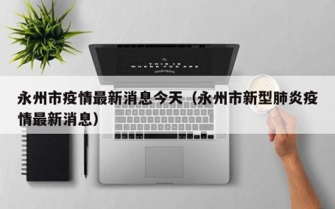 永州市疫情最新消息今天（永州市新型肺炎疫情最新消息）